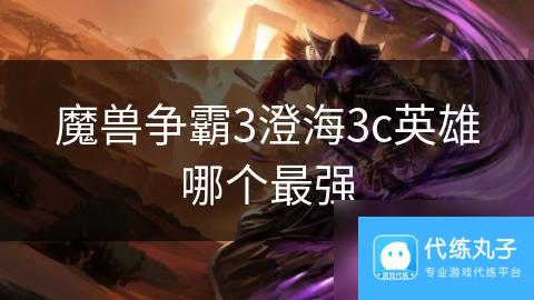 魔兽争霸3澄海3c英雄哪个最强