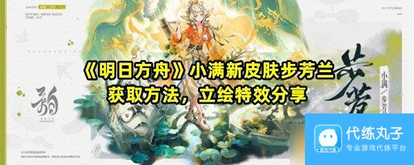 《明日方舟》小满新皮肤步芳兰获取方法，立绘特效分享