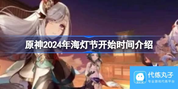 原神2024海灯节什么时候开始 4.4版本几月几号开始