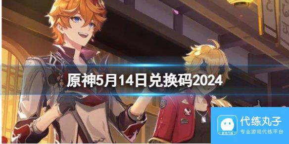 2024年原神5月14日最新兑换码 5月14日兑换码是什么