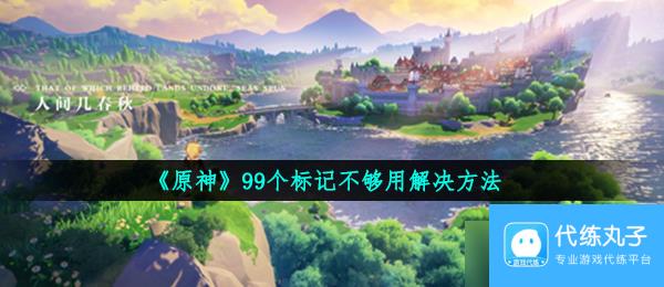 《原神》99个标记不够用解决方法