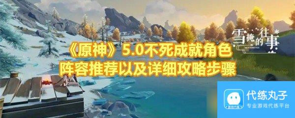 《原神》5.0不死成就角色阵容推荐以及详细攻略步骤