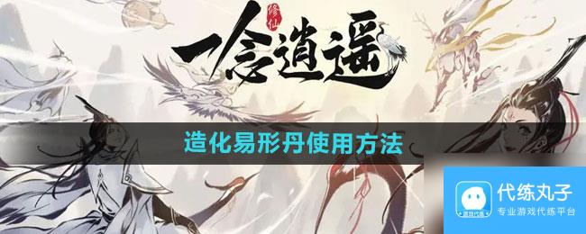 《一念逍遥》造化易形丹使用方法