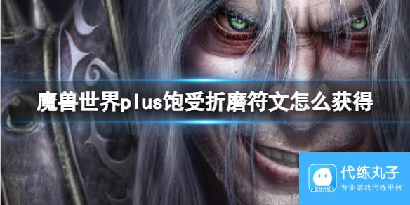 《魔兽世界》plus饱受折磨符文获取方法 还没入手的小可爱看过来