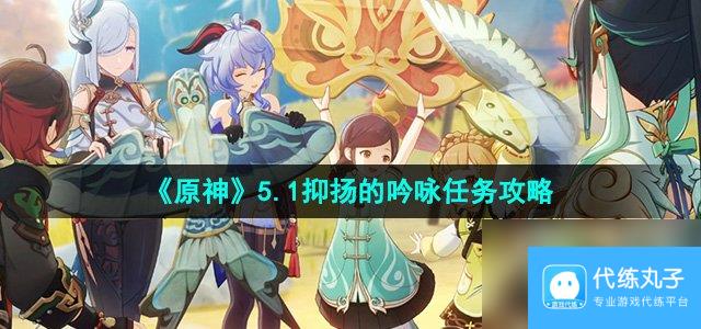 《原神》5.1抑扬的吟咏任务攻略