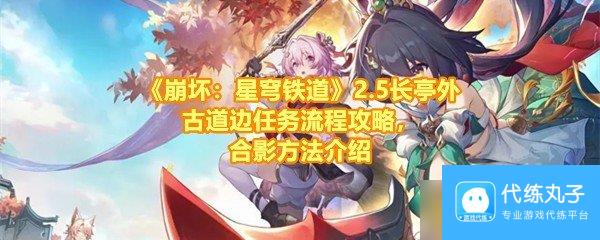 《崩坏 星穹铁道》2.5长亭外古道边任务流程攻略 合影方法介绍