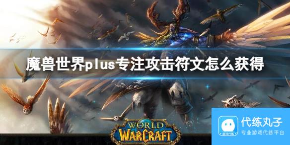 《魔兽世界》plus专注攻击符文怎么获得? plus专注攻击符文获取方法