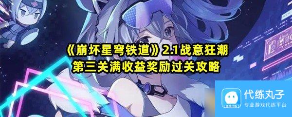 《崩坏星穹铁道》2.1战意狂潮第三关满收益奖励过关攻略