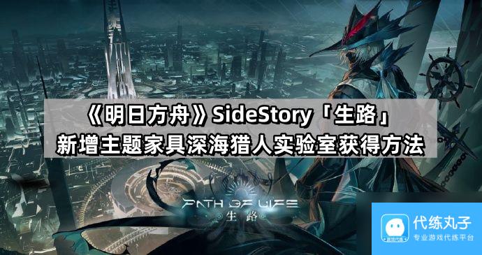 《明日方舟》SideStory「生路」新增主题家具深海猎人实验室获得方法