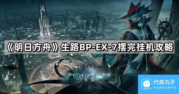 《明日方舟》生路BP-EX-7摆完挂机攻略