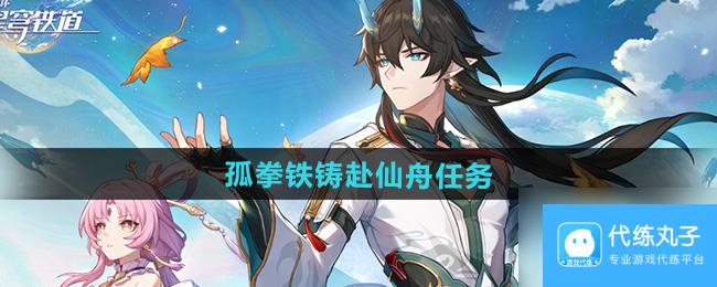 《崩坏星穹铁道》2.5孤拳铁铸赴仙舟任务攻略