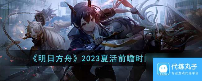 明日方舟爆料吧 《明日方舟》2023夏活爆料