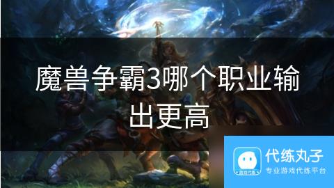 魔兽争霸3哪个职业输出更高