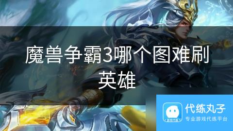 魔兽争霸3哪个图难刷英雄