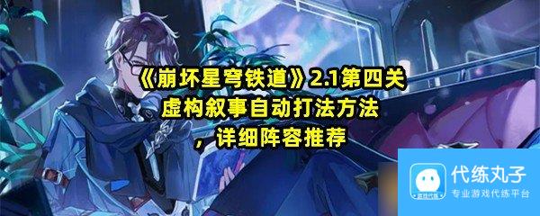 《崩坏星穹铁道》2.1第四关虚构叙事自动打法方法，详细阵容推荐