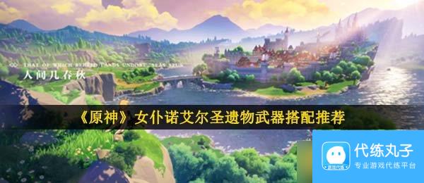 《原神》女仆诺艾尔圣遗物武器搭配推荐