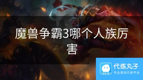 魔兽争霸3哪个人族厉害
