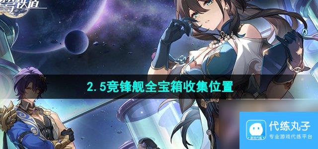 《崩坏星穹铁道》2.5竞锋舰全宝箱收集位置