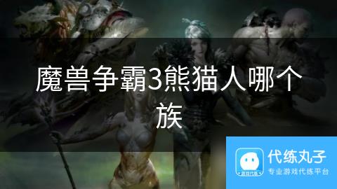 魔兽争霸3熊猫人哪个族