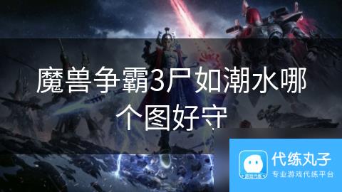 魔兽争霸3尸如潮水哪个图好守