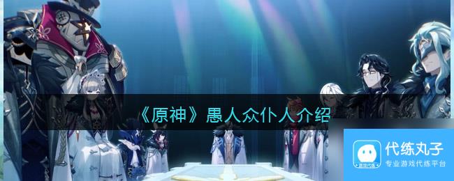 《原神》愚人众仆人介绍？原神攻略介绍