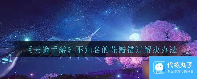 《天谕手游》不知名的花瓣错过解决办法