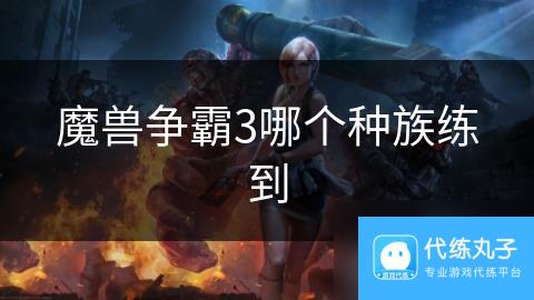 魔兽争霸3哪个种族练到