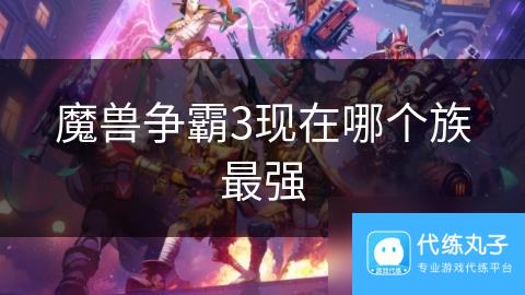 魔兽争霸3现在哪个族最强