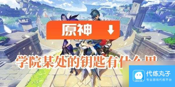 原神学院某处的钥匙的影响力是啥子-学院某处的钥匙用途说明